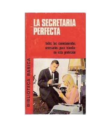 La secretaria perfecta. Todos los conocimientos necesarios para triunfar en esta profesión.