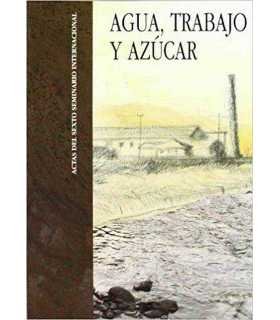 Agua, trabajo y azúcar. Actas del sexto seminario