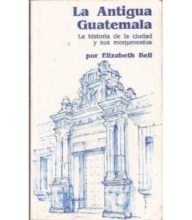 La antigua Guatemala. Historia de la ciudad y sus