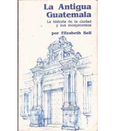 La antigua Guatemala. Historia de la ciudad y sus