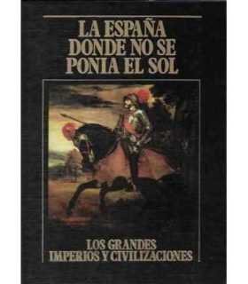 La España donde no se ponía el sol. Los Grandes Imperios y Civilizaciones. Volumen 16