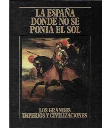 La España donde no se ponía el sol. Los Grandes Imperios y Civilizaciones. Volumen 16