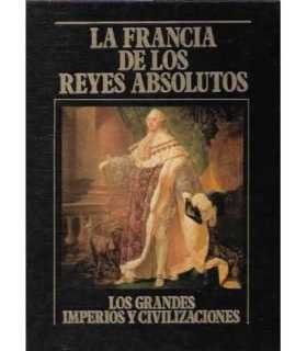 La Francia de los reyes absolutos. Los Grandes Imperios y Civilizaciones. Volumen 18