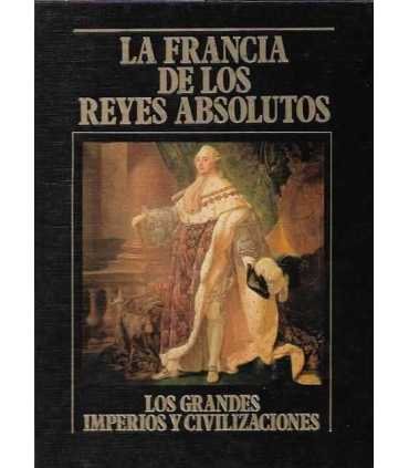 La Francia de los reyes absolutos. Los Grandes Imperios y Civilizaciones. Volumen 18